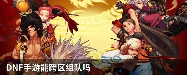 dnf手游可以跨区组队-跨区组队功能解析